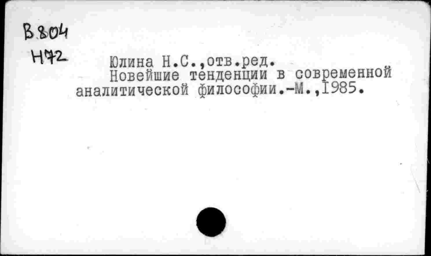 ﻿НЧ2-
Юлина Н.С.»отв.ред.
Новейшие тенденции в сов аналитической философии.-М.,
еменной 985.